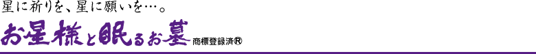 星に祈りを、星に願いを…。お星様と眠るお墓&reg;